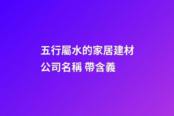 五行屬水的家居建材公司名稱 帶含義-第1張-公司起名-玄機派